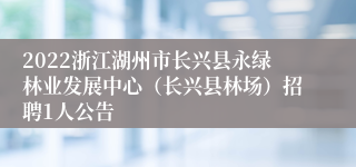 2022浙江湖州市长兴县永绿林业发展中心（长兴县林场）招聘1人公告