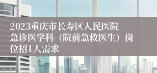 2023重庆市长寿区人民医院急诊医学科（院前急救医生）岗位招1人需求
