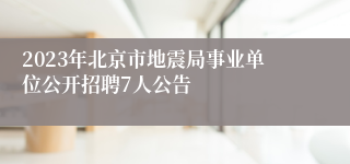 2023年北京市地震局事业单位公开招聘7人公告