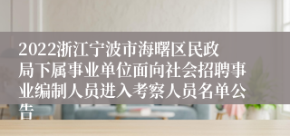 2022浙江宁波市海曙区民政局下属事业单位面向社会招聘事业编制人员进入考察人员名单公告