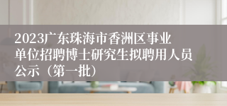 2023广东珠海市香洲区事业单位招聘博士研究生拟聘用人员公示（第一批）