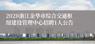 2020浙江金华市综合交通枢纽建设管理中心招聘1人公告