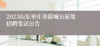 2023山东枣庄市薛城公证处招聘笔试公告