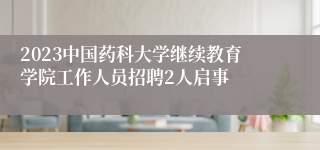 2023中国药科大学继续教育学院工作人员招聘2人启事