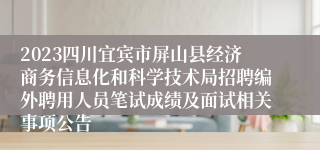 2023四川宜宾市屏山县经济商务信息化和科学技术局招聘编外聘用人员笔试成绩及面试相关事项公告