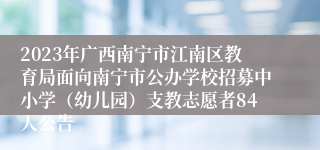 2023年广西南宁市江南区教育局面向南宁市公办学校招募中小学（幼儿园）支教志愿者84人公告