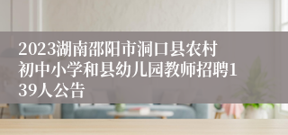 2023湖南邵阳市洞口县农村初中小学和县幼儿园教师招聘139人公告