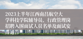 2023上半年江西南昌航空大学科技学院辅导员、行政管理岗招聘入围面试人员名单及面试安排通告