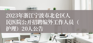2023年浙江宁波市北仑区人民医院公开招聘编外工作人员（护理）20人公告