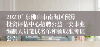 2023广东佛山市南海区预算投资评估中心招聘公益一类事业编制人员笔试名单和领取准考证公告