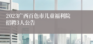 2023广西百色市儿童福利院招聘3人公告