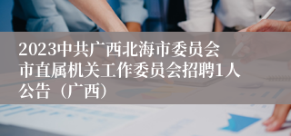 2023中共广西北海市委员会市直属机关工作委员会招聘1人公告（广西）