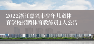 2022浙江嘉兴市少年儿童体育学校招聘体育教练员1人公告