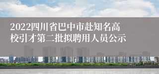 2022四川省巴中市赴知名高校引才第二批拟聘用人员公示