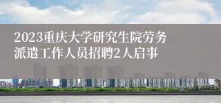 2023重庆大学研究生院劳务派遣工作人员招聘2人启事