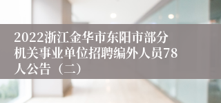 2022浙江金华市东阳市部分机关事业单位招聘编外人员78人公告（二）