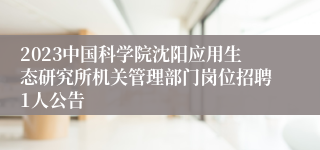 2023中国科学院沈阳应用生态研究所机关管理部门岗位招聘1人公告