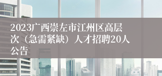 2023广西崇左市江州区高层次（急需紧缺）人才招聘20人公告