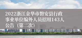 2022浙江金华市磐安县行政事业单位编外人员招用143人公告（第二次）