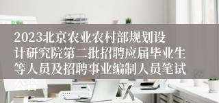 2023北京农业农村部规划设计研究院第二批招聘应届毕业生等人员及招聘事业编制人员笔试公告