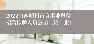 2022山西朔州市直事业单位招聘拟聘人员公示（第二批）