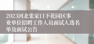 2023河北张家口下花园区事业单位招聘工作人员面试人选名单及面试公告