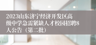 2023山东济宁经济开发区高级中学急需紧缺人才校园招聘8人公告（第二批）