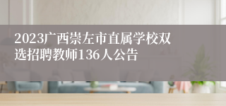 2023广西崇左市直属学校双选招聘教师136人公告