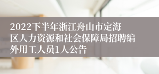 2022下半年浙江舟山市定海区人力资源和社会保障局招聘编外用工人员1人公告