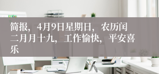 简报，4月9日星期日，农历闰二月月十九，工作愉快，平安喜乐
