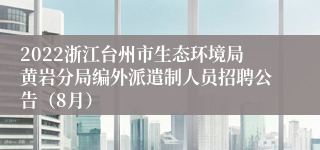 2022浙江台州市生态环境局黄岩分局编外派遣制人员招聘公告（8月）