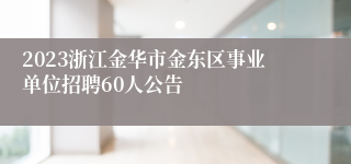 2023浙江金华市金东区事业单位招聘60人公告