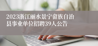 2023浙江丽水景宁畲族自治县事业单位招聘39人公告