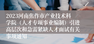 2023河南焦作市产业技术科学院（人才专项事业编制）引进高层次和急需紧缺人才面试有关事项通知