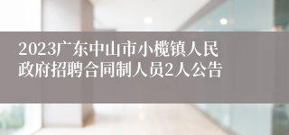 2023广东中山市小榄镇人民政府招聘合同制人员2人公告