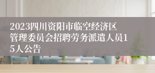 2023四川资阳市临空经济区管理委员会招聘劳务派遣人员15人公告
