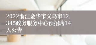 2022浙江金华市义乌市12345政务服务中心预招聘14人公告