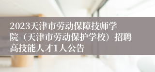 2023天津市劳动保障技师学院（天津市劳动保护学校）招聘高技能人才1人公告