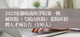 2023安徽皖南医学院第一附属医院（弋矶山医院）北院区招聘人才预公告（190人）