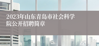 2023年山东青岛市社会科学院公开招聘简章