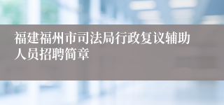 福建福州市司法局行政复议辅助人员招聘简章