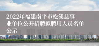 2022年福建南平市松溪县事业单位公开招聘拟聘用人员名单公示