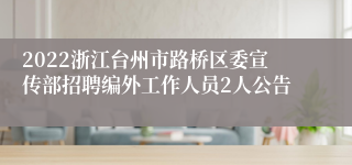 2022浙江台州市路桥区委宣传部招聘编外工作人员2人公告