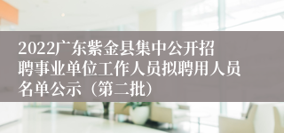 2022广东紫金县集中公开招聘事业单位工作人员拟聘用人员名单公示（第二批）