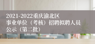 2021-2022重庆渝北区事业单位（考核）招聘拟聘人员公示（第二批）