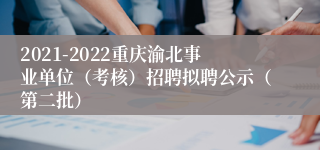 2021-2022重庆渝北事业单位（考核）招聘拟聘公示（第二批）