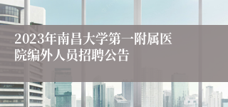 2023年南昌大学第一附属医院编外人员招聘公告