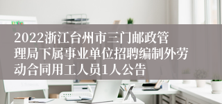 2022浙江台州市三门邮政管理局下属事业单位招聘编制外劳动合同用工人员1人公告