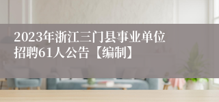 2023年浙江三门县事业单位招聘61人公告【编制】