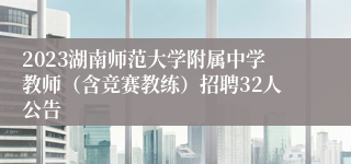 2023湖南师范大学附属中学教师（含竞赛教练）招聘32人公告